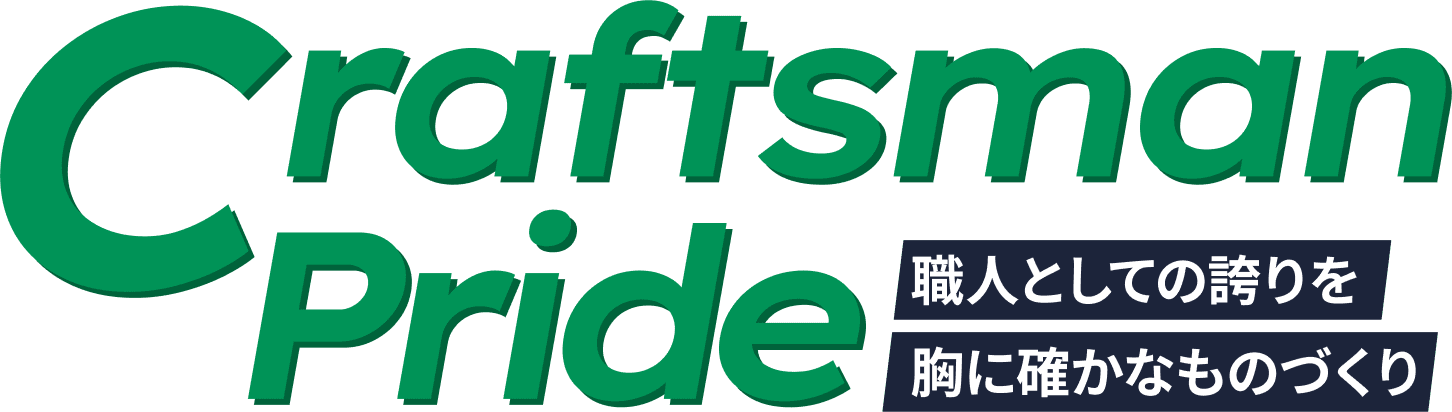 Craftsman Pride 職人としての誇りを胸に確かなものづくり